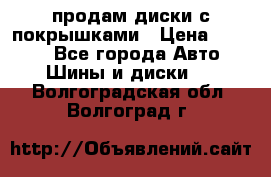 продам диски с покрышками › Цена ­ 7 000 - Все города Авто » Шины и диски   . Волгоградская обл.,Волгоград г.
